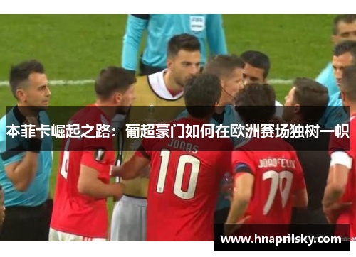 本菲卡崛起之路：葡超豪门如何在欧洲赛场独树一帜