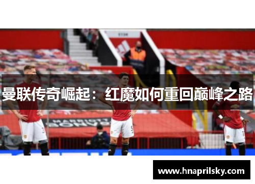 曼联传奇崛起：红魔如何重回巅峰之路