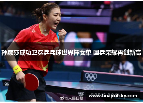 孙颖莎成功卫冕乒乓球世界杯女单 国乒荣耀再创新高