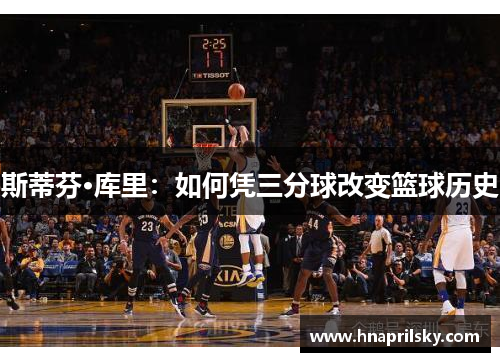 斯蒂芬·库里：如何凭三分球改变篮球历史