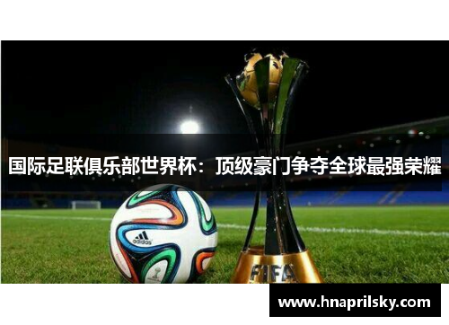 国际足联俱乐部世界杯：顶级豪门争夺全球最强荣耀
