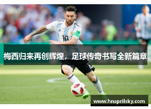 梅西归来再创辉煌，足球传奇书写全新篇章